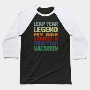 Leap Year Legend - My Age Starts A Four Year Vacation Baseball T-Shirt